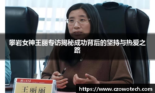 攀岩女神王丽专访揭秘成功背后的坚持与热爱之路